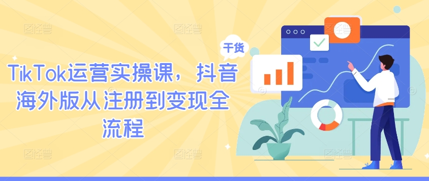 TikTok运营实操课，抖音海外版从注册到变现全流程-启航188资源站