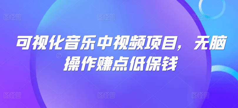 可视化音乐中视频项目，无脑操作赚点低保钱-启航188资源站