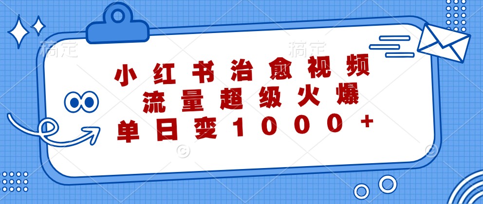 小红书治愈视频，流量超级火爆，单日变现1000+-启航188资源站