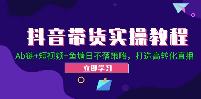 （12543期）抖音带货实操教程！Ab链+短视频+鱼塘日不落策略，打造高转化直播-启航188资源站