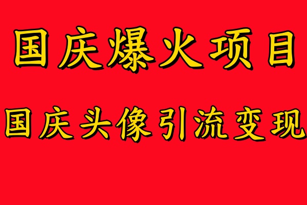 国庆爆火风口项目——国庆头像引流变现，零门槛高收益，小白也能起飞【揭秘】-启航188资源站