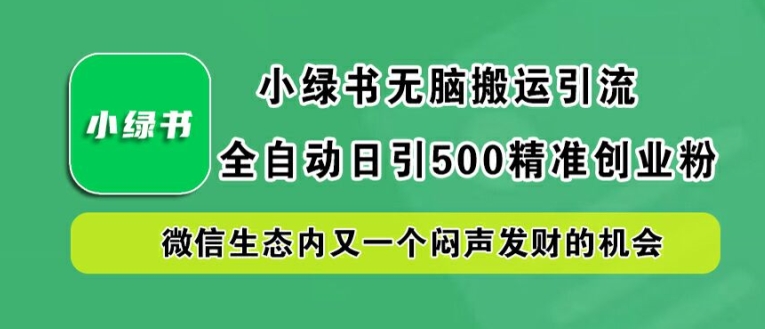 小绿书无脑搬运引流，全自动日引500精准创业粉，微信生态内又一个闷声发财的机会【揭秘】-启航188资源站