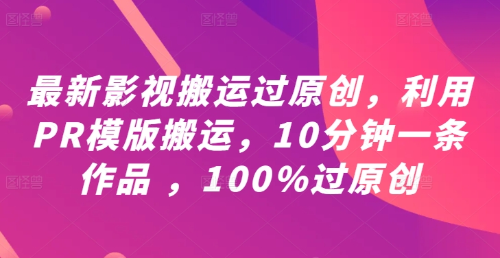 最新影视搬运过原创，利用PR模版搬运，10分钟一条作品 ，100%过原创【教程+PR模板】-启航188资源站