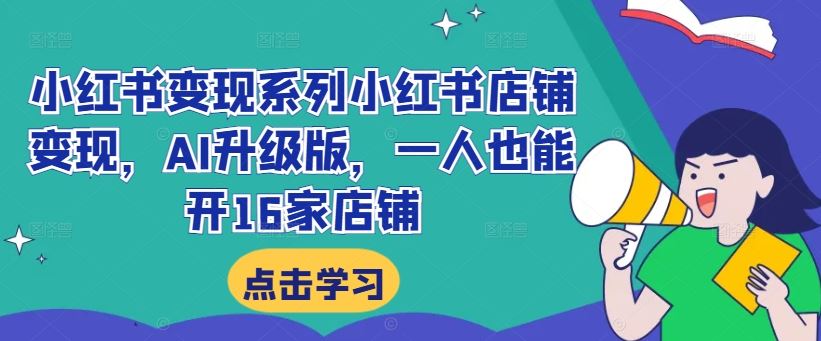 小红书变现系列小红书店铺变现，AI升级版，一人也能开16家店铺-启航188资源站