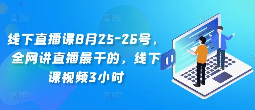 线下直播课8月25-26号，全网讲直播最干的，线下课视频3小时-启航188资源站