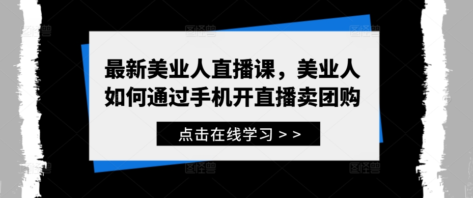 最新美业人直播课，美业人如何通过手机开直播卖团购-启航188资源站