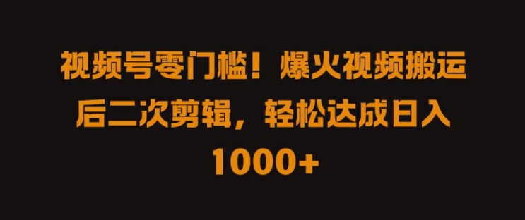 视频号零门槛，爆火视频搬运后二次剪辑，轻松达成日入 1k+【揭秘】-启航188资源站