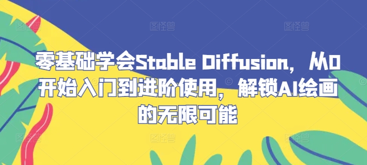 零基础学会Stable Diffusion，从0开始入门到进阶使用，解锁AI绘画的无限可能-启航188资源站