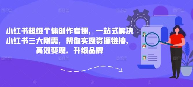 小红书超级个体创作者课，一站式解决小红书三大刚需，帮你实现资源链接，高效变现，升级品牌-启航188资源站