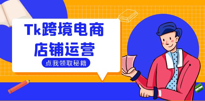 Tk跨境电商店铺运营：选品策略与流量变现技巧，助力跨境商家成功出海-启航188资源站