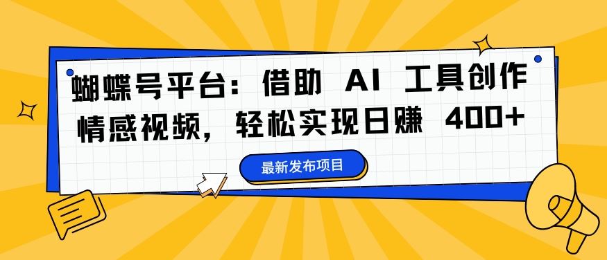 蝴蝶号平台：借助 AI 工具创作情感视频，轻松实现日赚 400+【揭秘】-启航188资源站