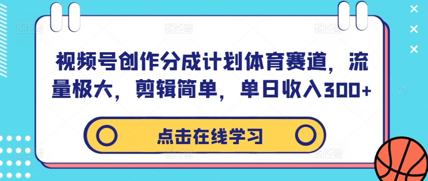 视频号创作分成计划体育赛道，流量极大，剪辑简单，单日收入300+-启航188资源站