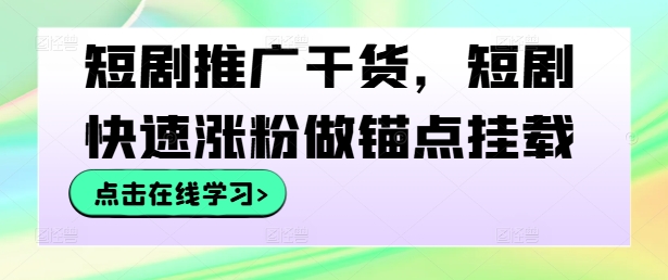 短剧推广干货，短剧快速涨粉做锚点挂载-启航188资源站