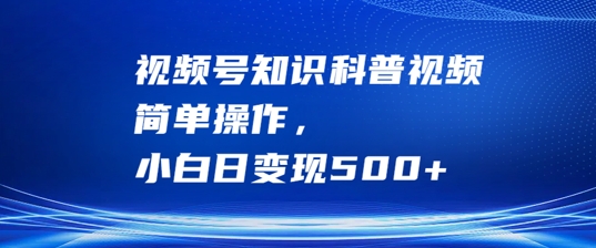 视频号知识科普视频，简单操作，小白日变现500+【揭秘】-启航188资源站