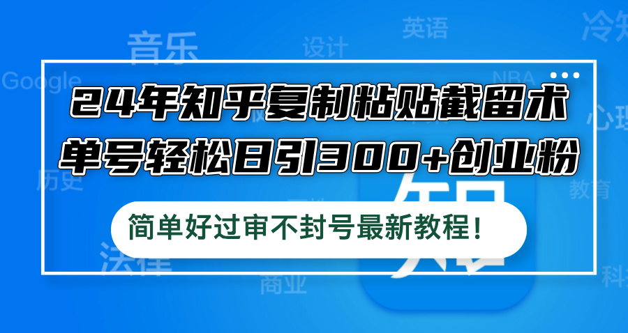 24年知乎复制粘贴截留术，单号轻松日引300+创业粉，简单好过审不封号最…-启航188资源站