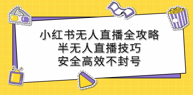 小红书无人直播全攻略：半无人直播技巧，安全高效不封号-启航188资源站