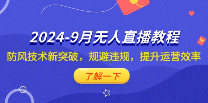 （12541期）2024-9月抖音无人直播教程：防风技术新突破，规避违规，提升运营效率-启航188资源站