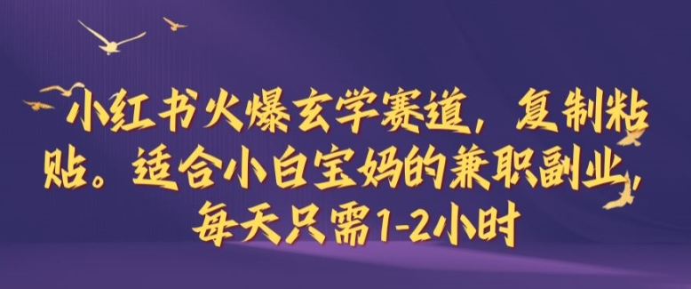 小红书火爆玄学赛道，复制粘贴，适合小白宝妈的兼职副业，每天只需1-2小时【揭秘】-启航188资源站