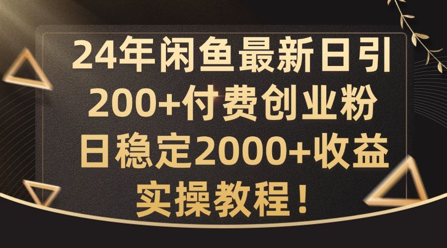 24年闲鱼最新日引200+付费创业粉日稳2000+收益，实操教程【揭秘】-启航188资源站