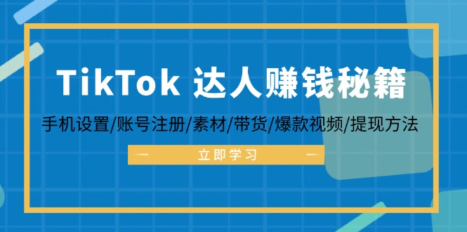 TikTok&达人赚钱秘籍 手机设置/账号注册/素材/带货/爆款视频/提现方法-启航188资源站