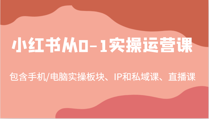 小红书从0-1实操运营课，包含手机/电脑实操板块、IP和私域课、直播课（97节）-启航188资源站