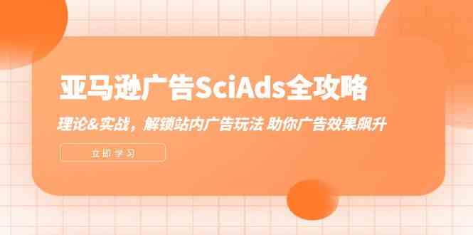 亚马逊广告SciAds全攻略：理论+实战，解锁站内广告玩法 助你广告效果飙升-启航188资源站