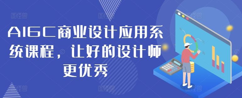 AIGC商业设计应用系统课程，让好的设计师更优秀-启航188资源站