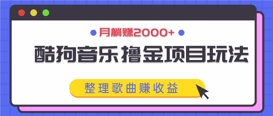 酷狗音乐撸金项目玩法，整理歌曲赚收益，月躺赚2000+-启航188资源站