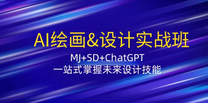 （12417期）AI绘画&设计实战班：MJ+SD+ChatGPT，一站式掌握未来设计技能-启航188资源站