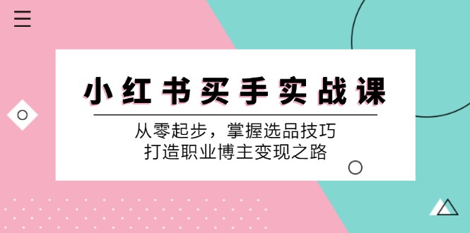 （12508期）小 红 书 买手实战课：从零起步，掌握选品技巧，打造职业博主变现之路-启航188资源站