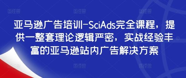 亚马逊广告培训-SciAds完全课程，提供一整套理论逻辑严密，实战经验丰富的亚马逊站内广告解决方案-启航188资源站