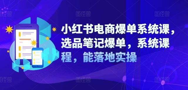 小红书电商爆单系统课，选品笔记爆单，系统课程，能落地实操-启航188资源站