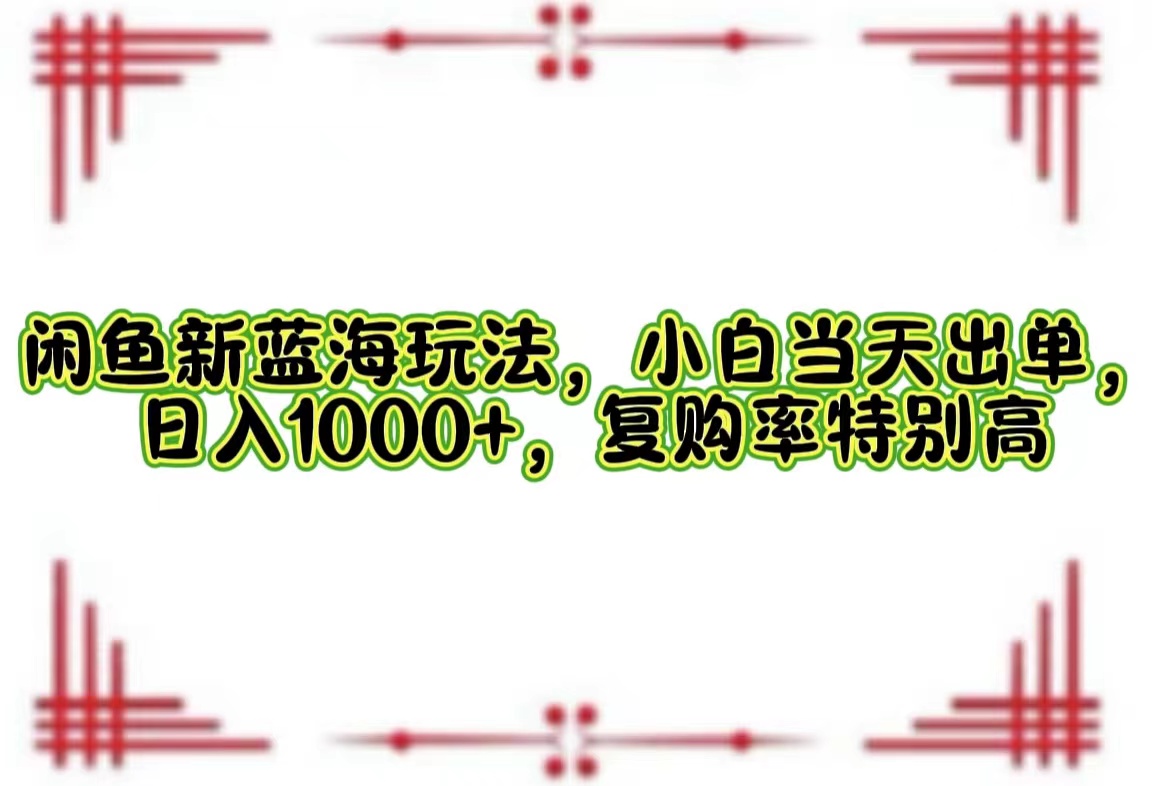 （12516期）闲鱼新蓝海玩法，小白当天出单，日入1000+，复购率特别高-启航188资源站