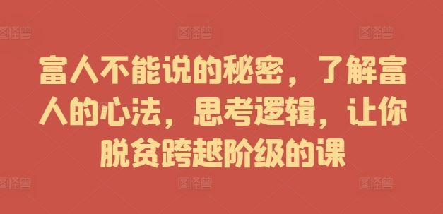 富人不能说的秘密，了解富人的心法，思考逻辑，让你脱贫跨越阶级的课-启航188资源站