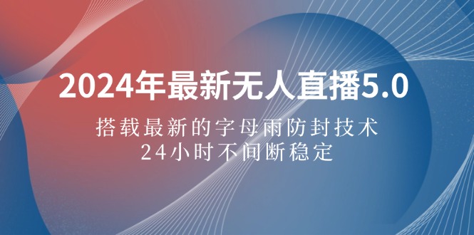 （12455期）2024年最新无人直播5.0，搭载最新的字母雨防封技术，24小时不间断稳定…-启航188资源站