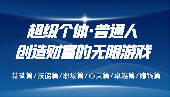 超级个体·普通人创造财富的无限游戏，基础篇/技能篇/职场篇/心灵篇/卓越篇/赚钱篇-启航188资源站