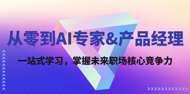 从零到AI专家&产品经理：一站式学习，掌握未来职场核心竞争力-启航188资源站