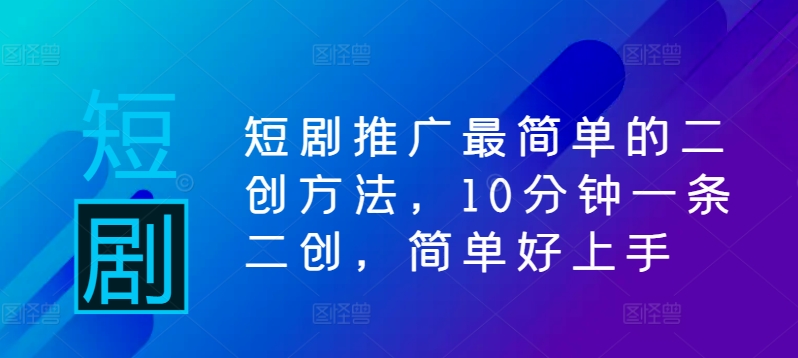 短剧推广最简单的二创方法，10分钟一条二创，简单好上手-启航188资源站