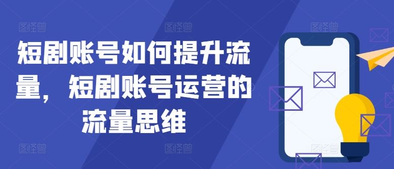 短剧账号如何提升流量，短剧账号运营的流量思维-启航188资源站