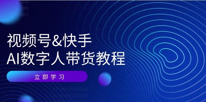 （12470期）视频号&快手-AI数字人带货教程：认知、技术、运营、拓展与资源变现-启航188资源站