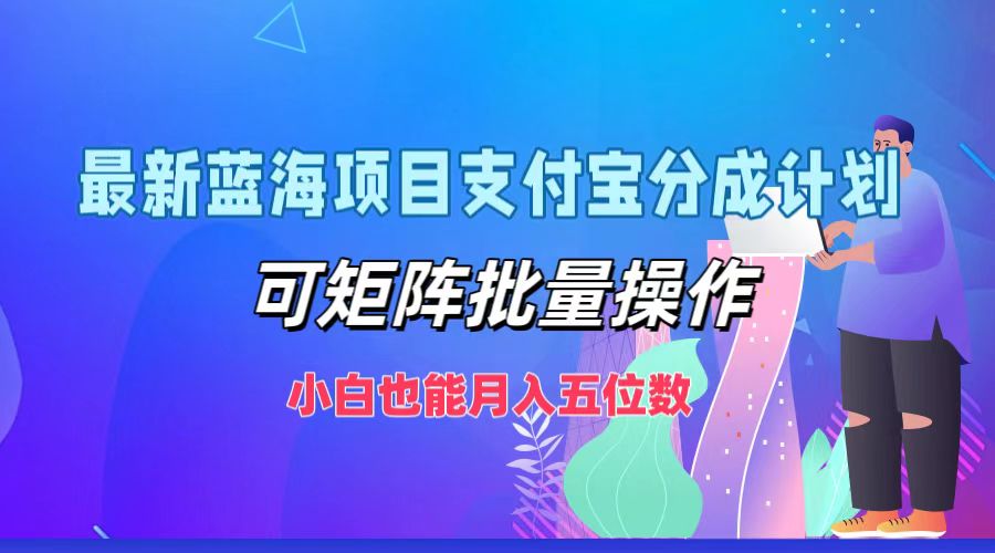 （12515期）最新蓝海项目支付宝分成计划，可矩阵批量操作，小白也能月入五位数-启航188资源站