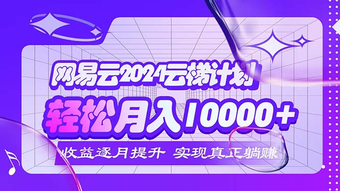 （12439期）2024网易云云梯计划  每月躺赚5000+-启航188资源站