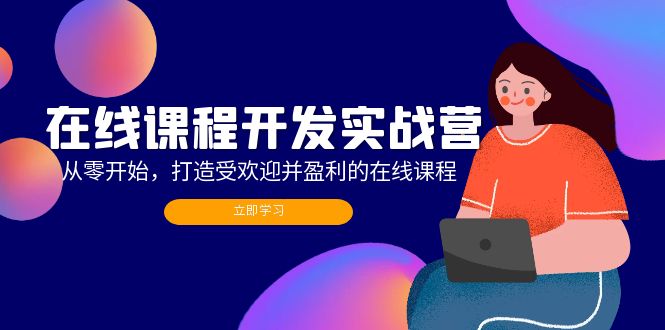 （12493期）在线课程开发实战营：从零开始，打造受欢迎并盈利的在线课程（更新）-启航188资源站