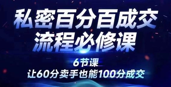 私密百分百成交流程线上训练营，绝对成交，让60分卖手也能100分成交-启航188资源站