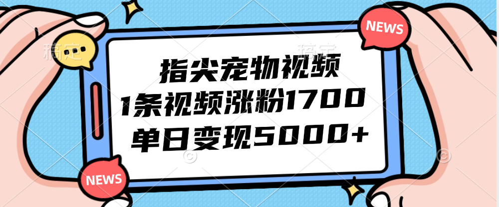 （12549期）指尖宠物视频，1条视频涨粉1700，单日变现5000+-启航188资源站