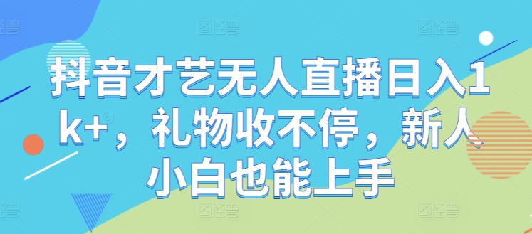 抖音才艺无人直播日入1k+，礼物收不停，新人小白也能上手【揭秘】-启航188资源站