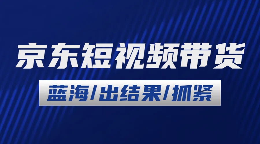 2024最新京东短视频带货，长期稳定增长蓝海项目，日入1000+-启航188资源站