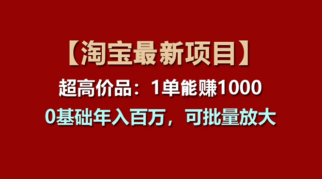 【淘宝项目】超高价品：1单赚1000多，0基础年入百万，可批量放大-启航188资源站