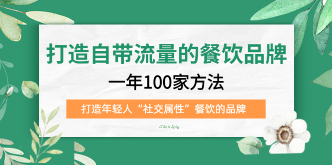 打造自带流量的餐饮品牌：一年100家方法 打造年轻人“社交属性”餐饮的品牌-启航188资源站