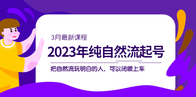 2023年纯自然流·起号课程，把自然流·玩明白的人 可以闭眼上车（3月更新）-启航188资源站